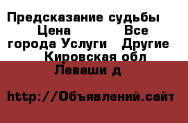 Предсказание судьбы . › Цена ­ 1 100 - Все города Услуги » Другие   . Кировская обл.,Леваши д.